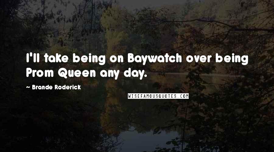 Brande Roderick Quotes: I'll take being on Baywatch over being Prom Queen any day.