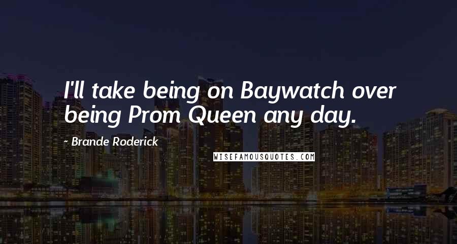 Brande Roderick Quotes: I'll take being on Baywatch over being Prom Queen any day.
