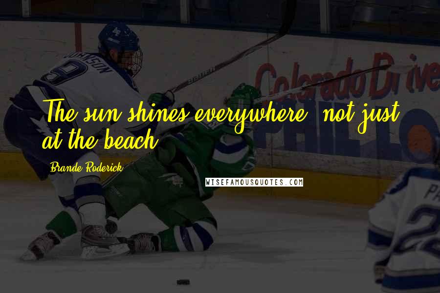 Brande Roderick Quotes: The sun shines everywhere, not just at the beach.