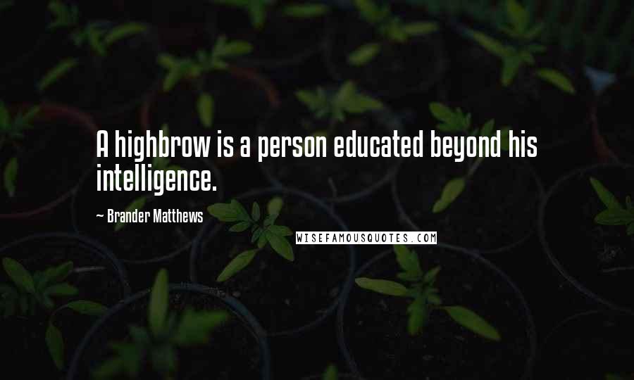 Brander Matthews Quotes: A highbrow is a person educated beyond his intelligence.