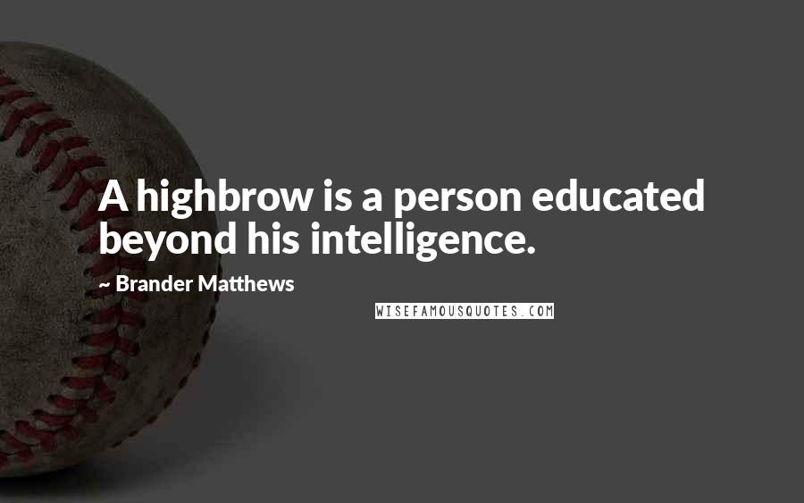 Brander Matthews Quotes: A highbrow is a person educated beyond his intelligence.