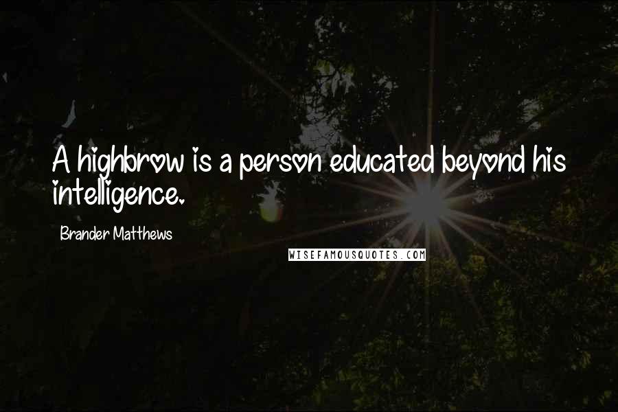 Brander Matthews Quotes: A highbrow is a person educated beyond his intelligence.