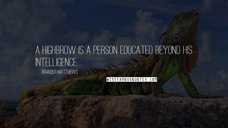 Brander Matthews Quotes: A highbrow is a person educated beyond his intelligence.