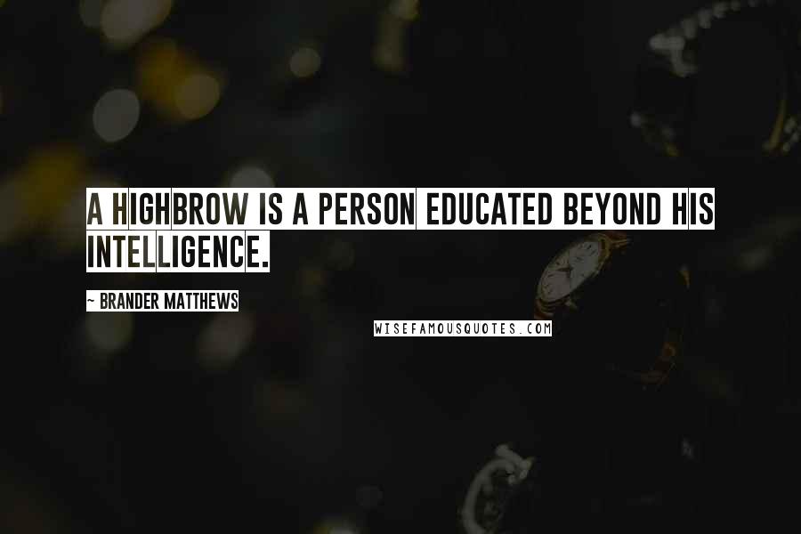 Brander Matthews Quotes: A highbrow is a person educated beyond his intelligence.