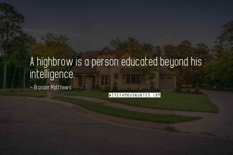 Brander Matthews Quotes: A highbrow is a person educated beyond his intelligence.