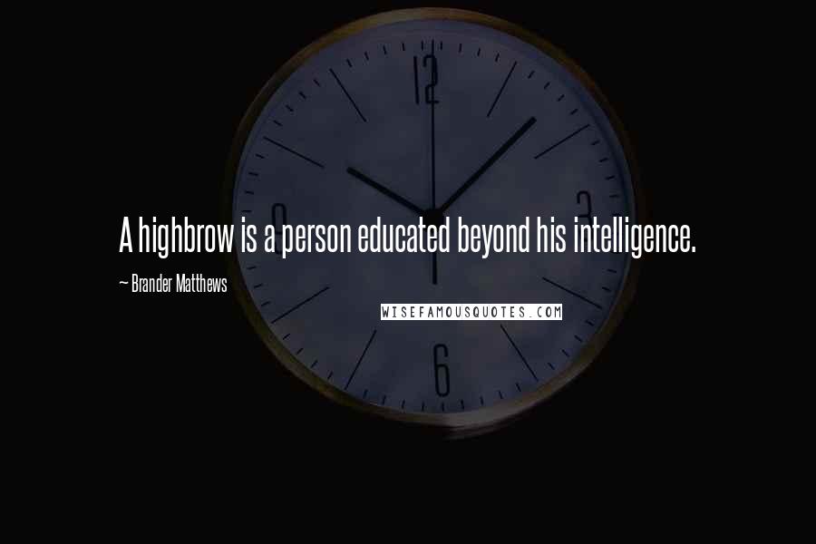 Brander Matthews Quotes: A highbrow is a person educated beyond his intelligence.