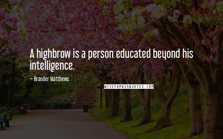 Brander Matthews Quotes: A highbrow is a person educated beyond his intelligence.