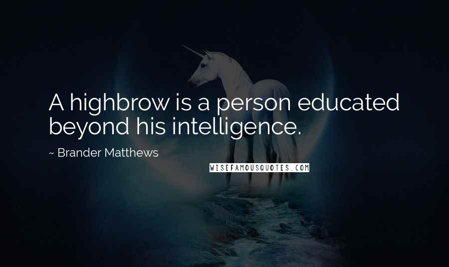 Brander Matthews Quotes: A highbrow is a person educated beyond his intelligence.