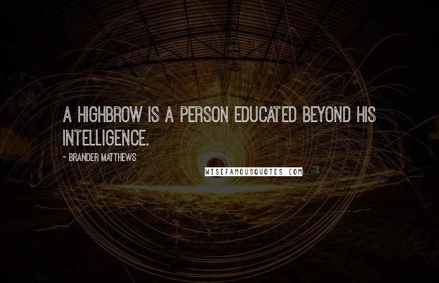 Brander Matthews Quotes: A highbrow is a person educated beyond his intelligence.