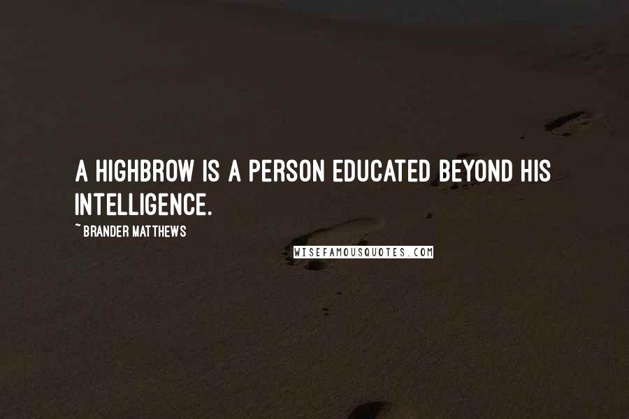 Brander Matthews Quotes: A highbrow is a person educated beyond his intelligence.