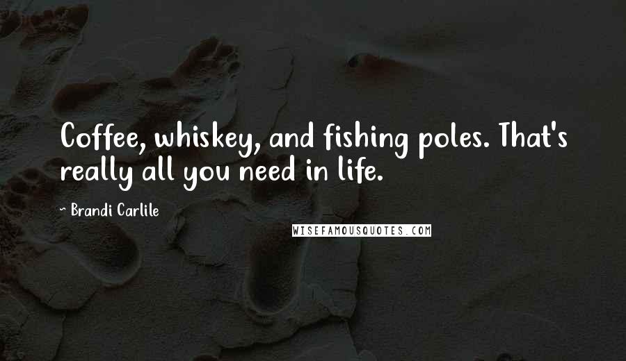 Brandi Carlile Quotes: Coffee, whiskey, and fishing poles. That's really all you need in life.