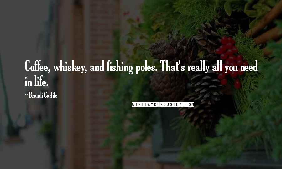 Brandi Carlile Quotes: Coffee, whiskey, and fishing poles. That's really all you need in life.