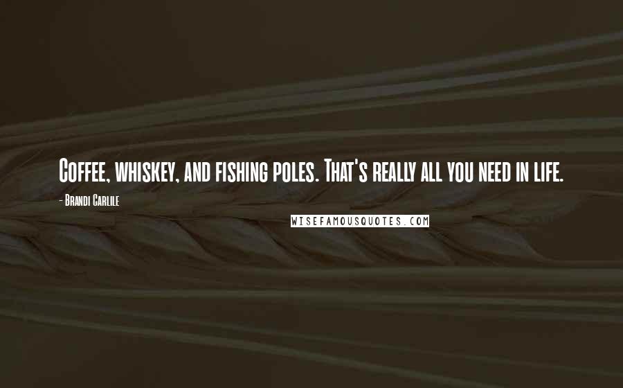 Brandi Carlile Quotes: Coffee, whiskey, and fishing poles. That's really all you need in life.