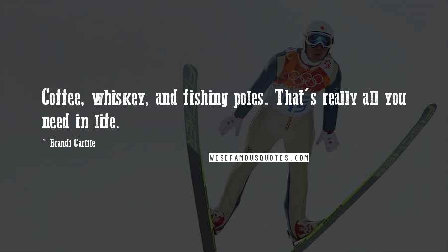 Brandi Carlile Quotes: Coffee, whiskey, and fishing poles. That's really all you need in life.