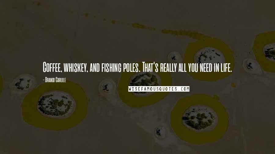 Brandi Carlile Quotes: Coffee, whiskey, and fishing poles. That's really all you need in life.