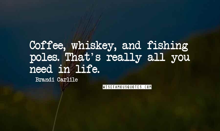 Brandi Carlile Quotes: Coffee, whiskey, and fishing poles. That's really all you need in life.