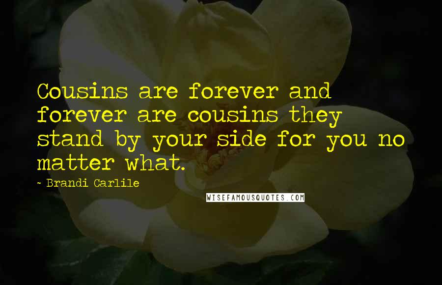 Brandi Carlile Quotes: Cousins are forever and forever are cousins they stand by your side for you no matter what.