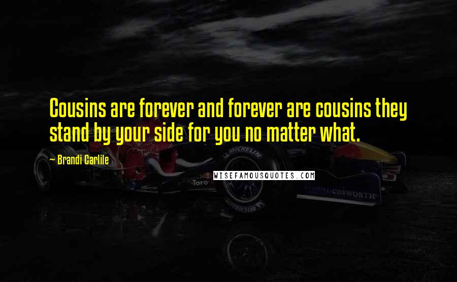 Brandi Carlile Quotes: Cousins are forever and forever are cousins they stand by your side for you no matter what.