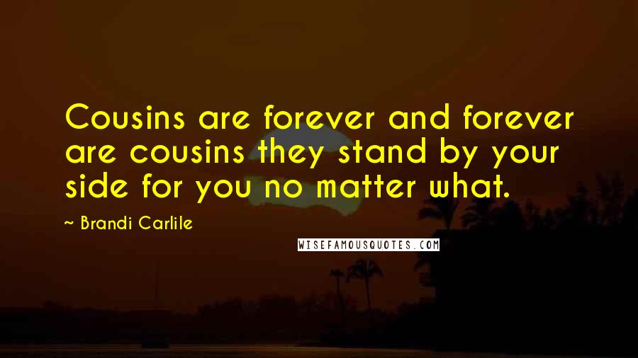 Brandi Carlile Quotes: Cousins are forever and forever are cousins they stand by your side for you no matter what.