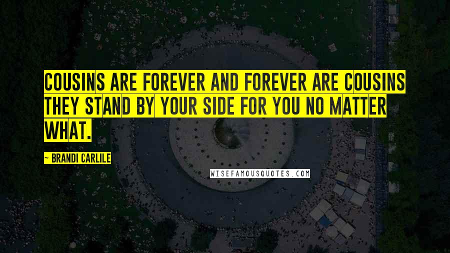Brandi Carlile Quotes: Cousins are forever and forever are cousins they stand by your side for you no matter what.