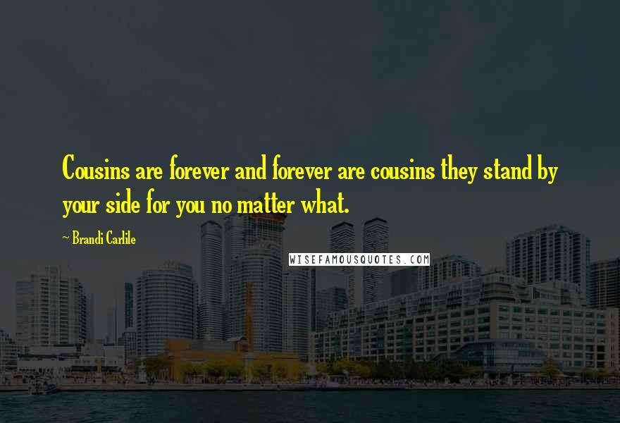 Brandi Carlile Quotes: Cousins are forever and forever are cousins they stand by your side for you no matter what.
