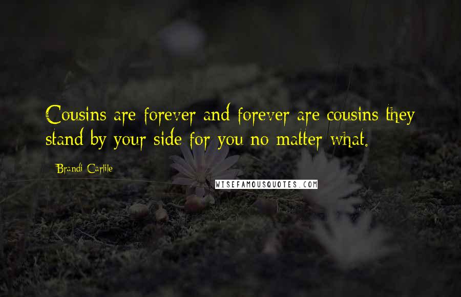 Brandi Carlile Quotes: Cousins are forever and forever are cousins they stand by your side for you no matter what.
