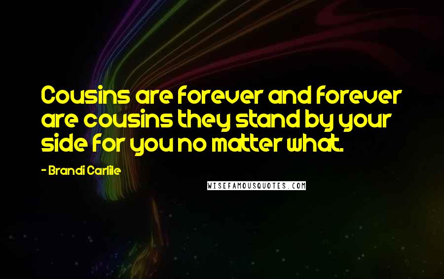 Brandi Carlile Quotes: Cousins are forever and forever are cousins they stand by your side for you no matter what.