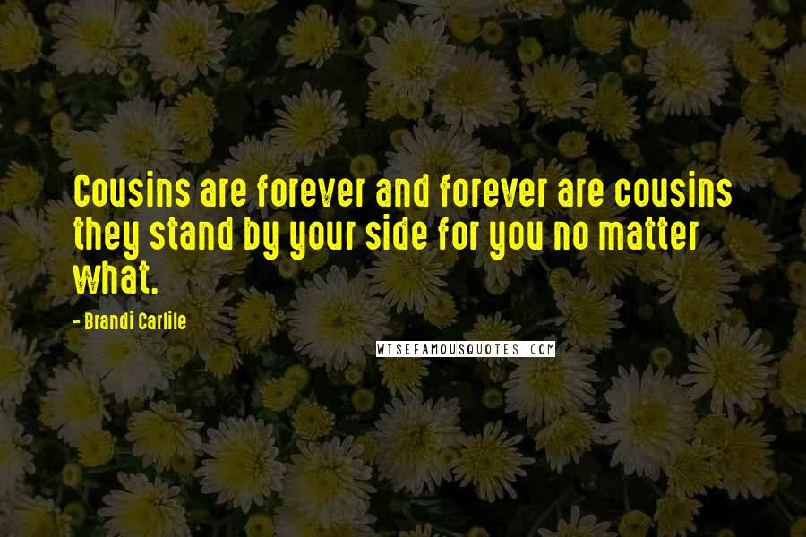 Brandi Carlile Quotes: Cousins are forever and forever are cousins they stand by your side for you no matter what.