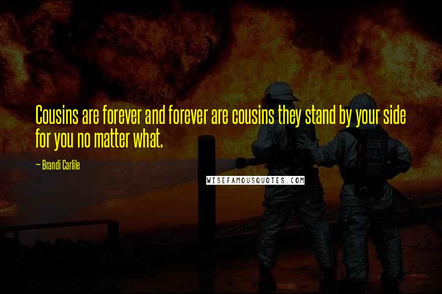 Brandi Carlile Quotes: Cousins are forever and forever are cousins they stand by your side for you no matter what.
