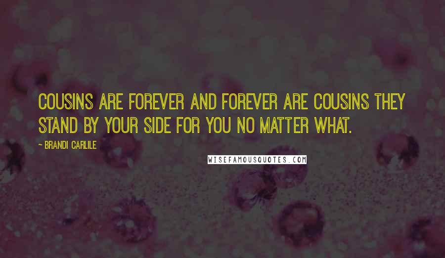 Brandi Carlile Quotes: Cousins are forever and forever are cousins they stand by your side for you no matter what.
