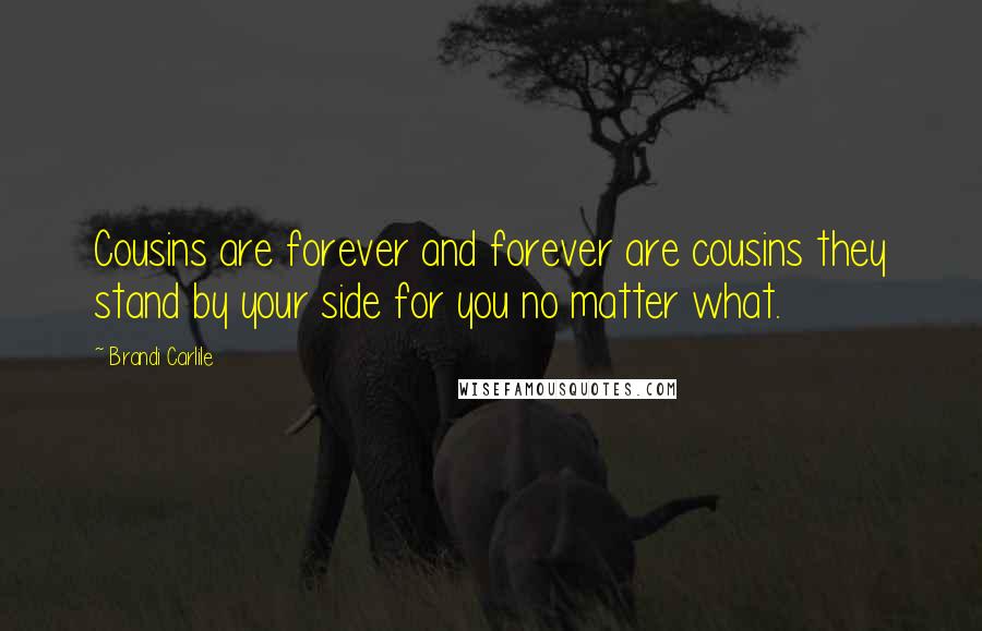 Brandi Carlile Quotes: Cousins are forever and forever are cousins they stand by your side for you no matter what.