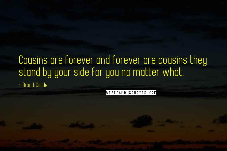 Brandi Carlile Quotes: Cousins are forever and forever are cousins they stand by your side for you no matter what.