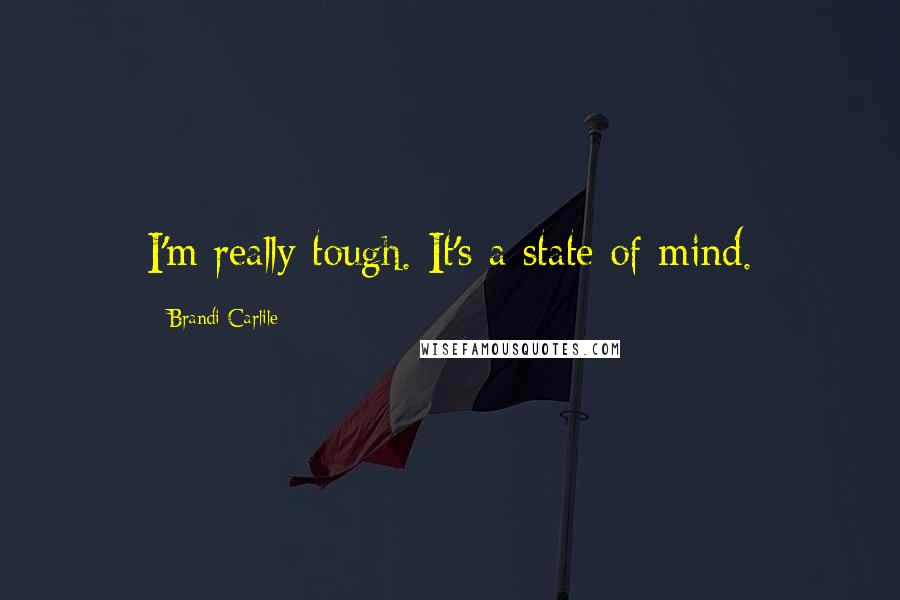 Brandi Carlile Quotes: I'm really tough. It's a state of mind.