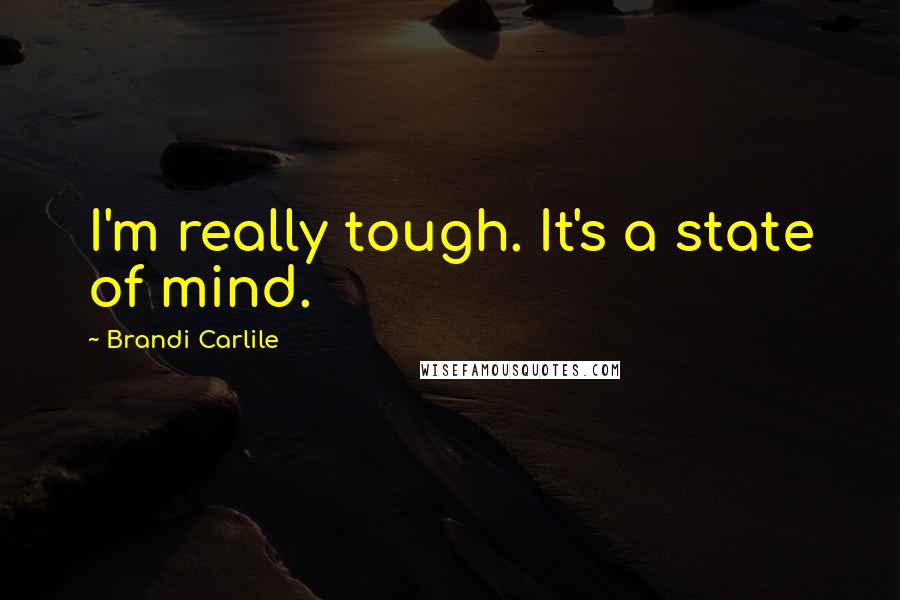 Brandi Carlile Quotes: I'm really tough. It's a state of mind.