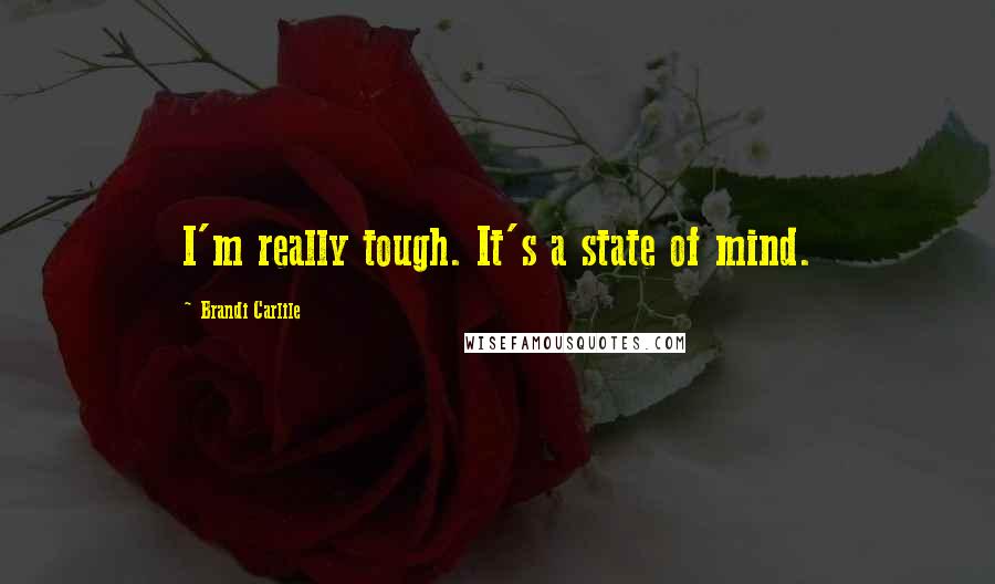 Brandi Carlile Quotes: I'm really tough. It's a state of mind.