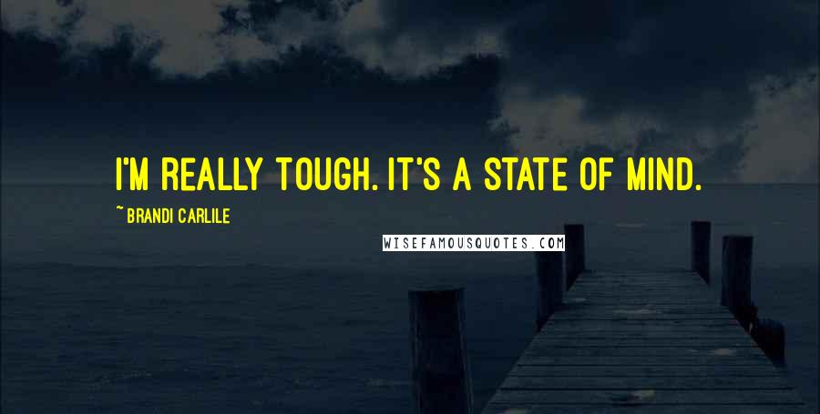 Brandi Carlile Quotes: I'm really tough. It's a state of mind.