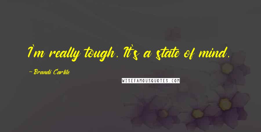 Brandi Carlile Quotes: I'm really tough. It's a state of mind.