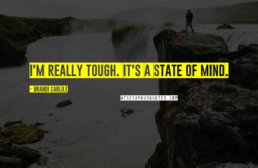 Brandi Carlile Quotes: I'm really tough. It's a state of mind.