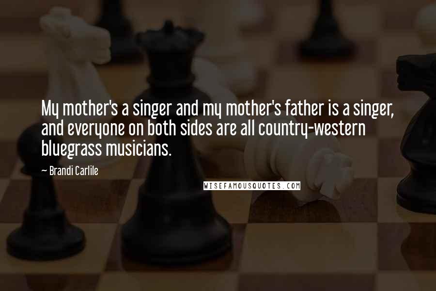 Brandi Carlile Quotes: My mother's a singer and my mother's father is a singer, and everyone on both sides are all country-western bluegrass musicians.