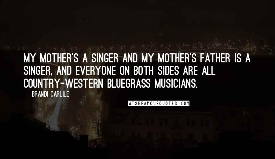 Brandi Carlile Quotes: My mother's a singer and my mother's father is a singer, and everyone on both sides are all country-western bluegrass musicians.