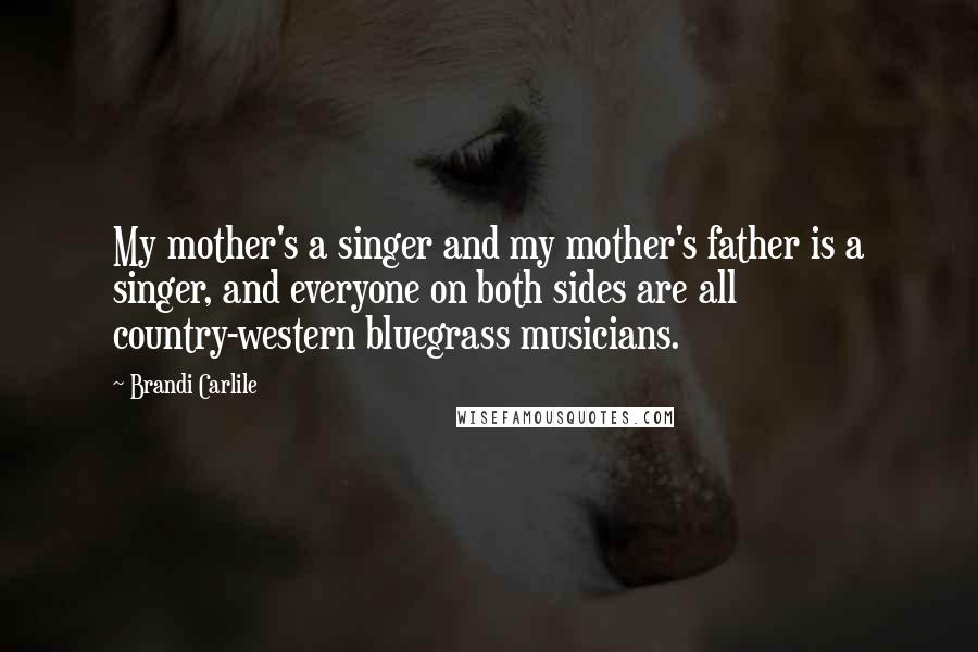 Brandi Carlile Quotes: My mother's a singer and my mother's father is a singer, and everyone on both sides are all country-western bluegrass musicians.