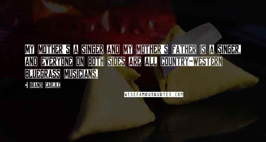 Brandi Carlile Quotes: My mother's a singer and my mother's father is a singer, and everyone on both sides are all country-western bluegrass musicians.