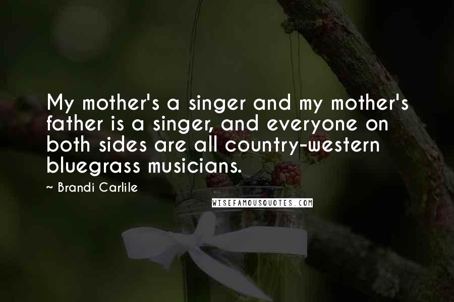 Brandi Carlile Quotes: My mother's a singer and my mother's father is a singer, and everyone on both sides are all country-western bluegrass musicians.