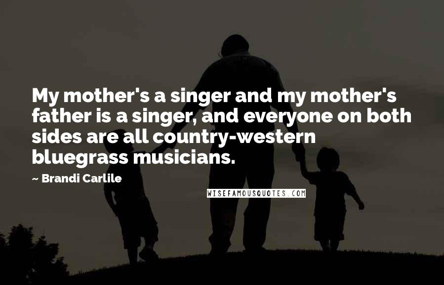 Brandi Carlile Quotes: My mother's a singer and my mother's father is a singer, and everyone on both sides are all country-western bluegrass musicians.