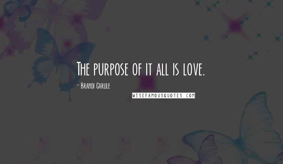 Brandi Carlile Quotes: The purpose of it all is love.