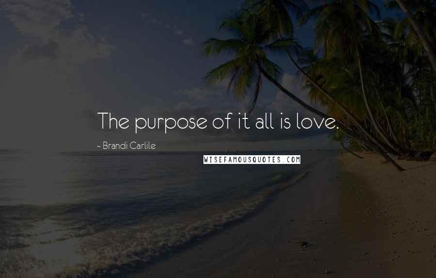 Brandi Carlile Quotes: The purpose of it all is love.