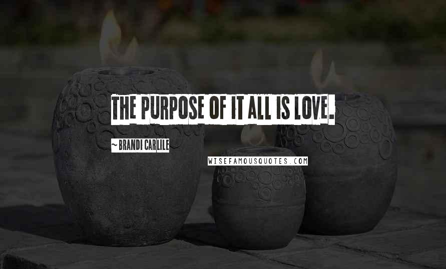 Brandi Carlile Quotes: The purpose of it all is love.