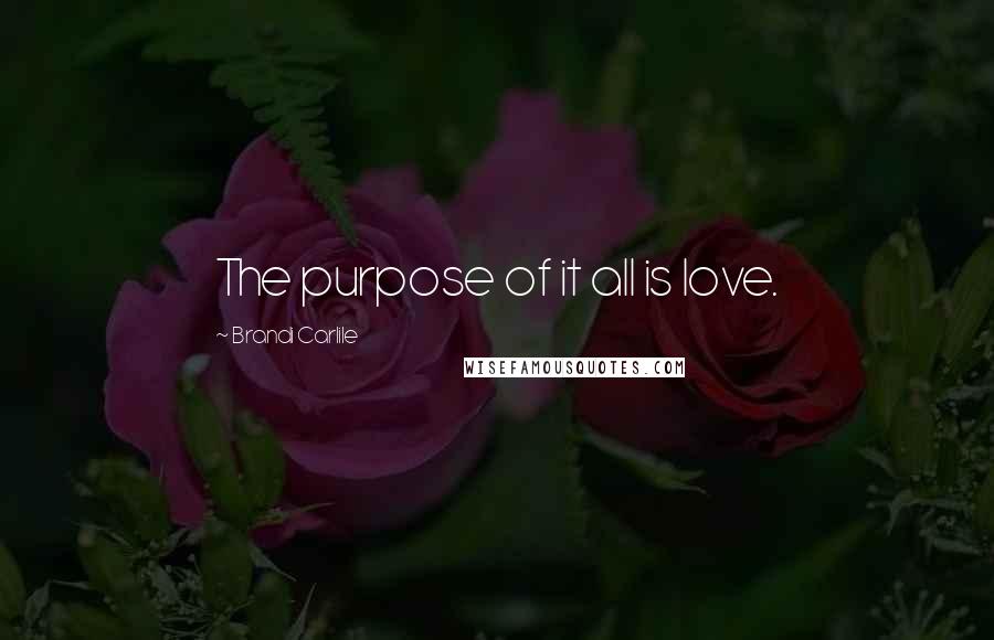 Brandi Carlile Quotes: The purpose of it all is love.