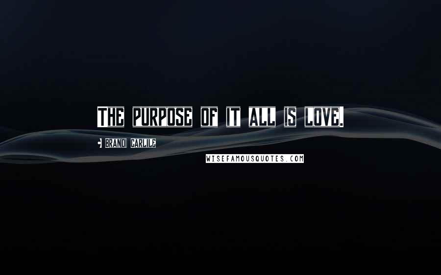 Brandi Carlile Quotes: The purpose of it all is love.