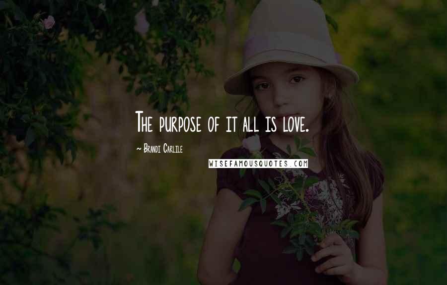 Brandi Carlile Quotes: The purpose of it all is love.